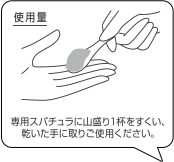 専用スパチュラに山盛り1杯をすくい、乾いた手に取りご使用ください。
