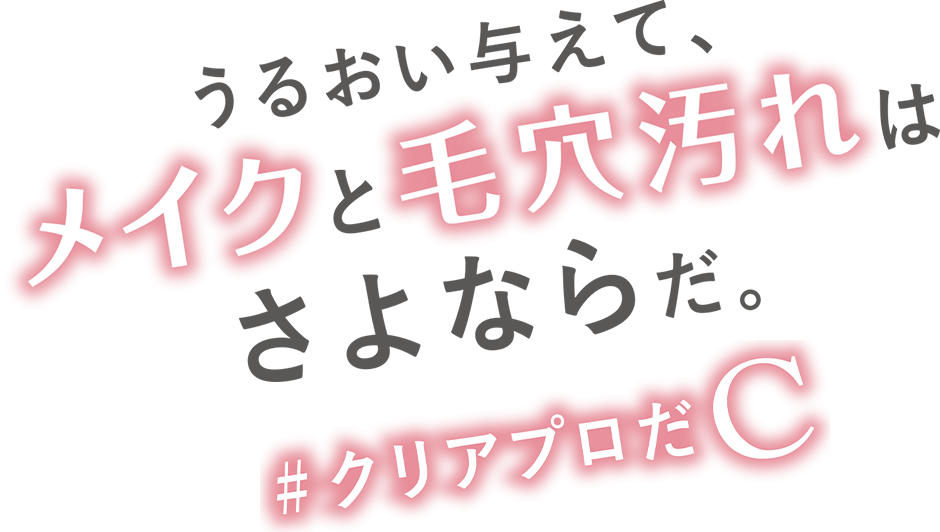 うるおい与えて、メイクと毛穴汚れはさよならだ。#クリアプロだC