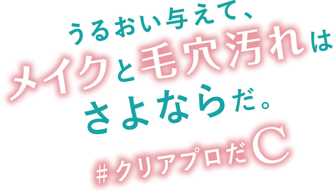 うるおい与えて、メイクと毛穴汚れはさよならだ。#クリアプロだC